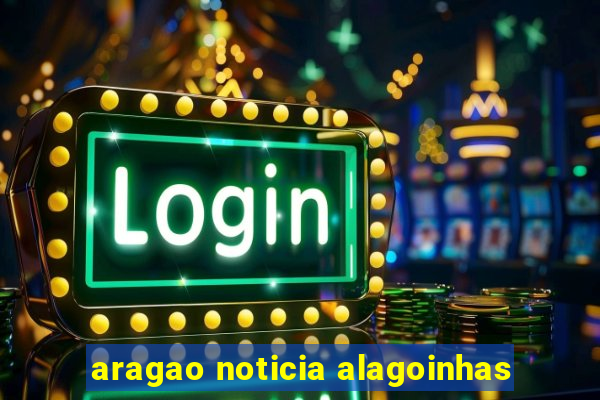 aragao noticia alagoinhas